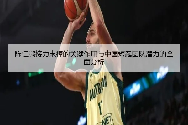 陈佳鹏接力末棒的关键作用与中国短跑团队潜力的全面分析
